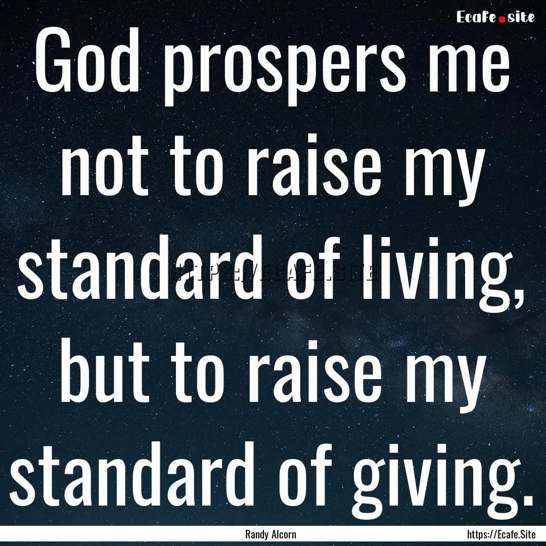 God prospers me not to raise my standard.... : Quote by Randy Alcorn