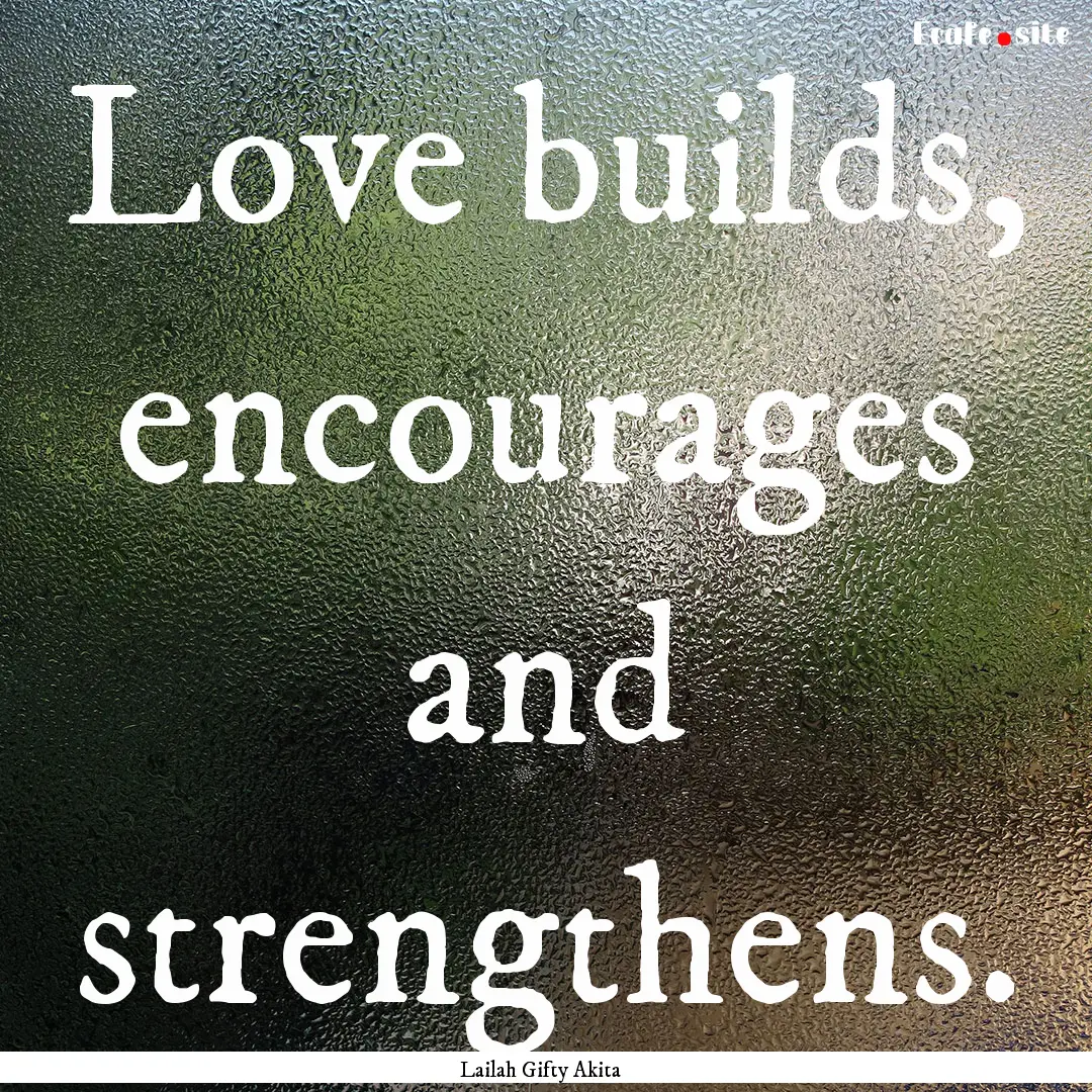 Love builds, encourages and strengthens. : Quote by Lailah Gifty Akita