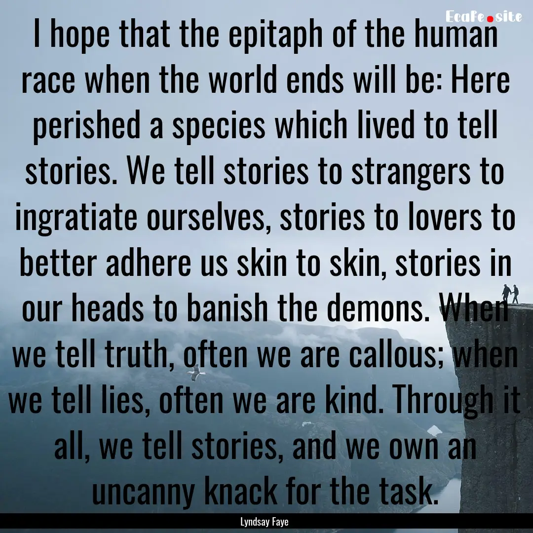 I hope that the epitaph of the human race.... : Quote by Lyndsay Faye