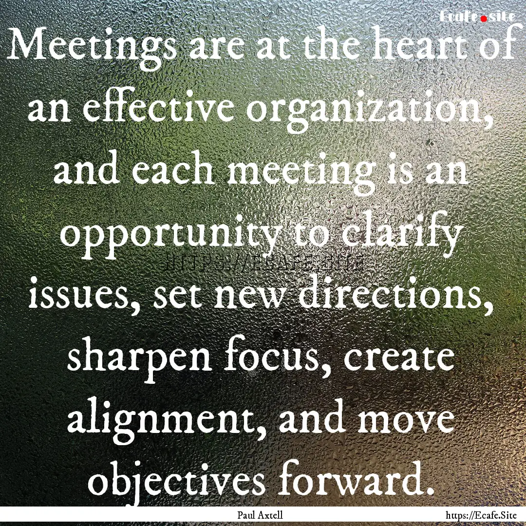 Meetings are at the heart of an effective.... : Quote by Paul Axtell