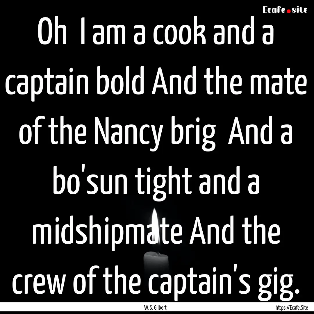 Oh I am a cook and a captain bold And the.... : Quote by W. S. Gilbert