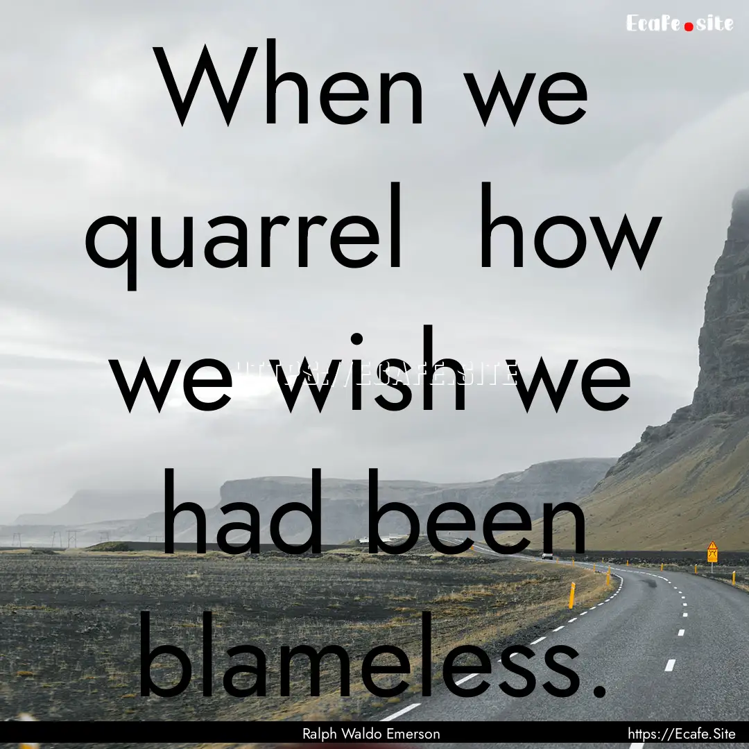 When we quarrel how we wish we had been.... : Quote by Ralph Waldo Emerson