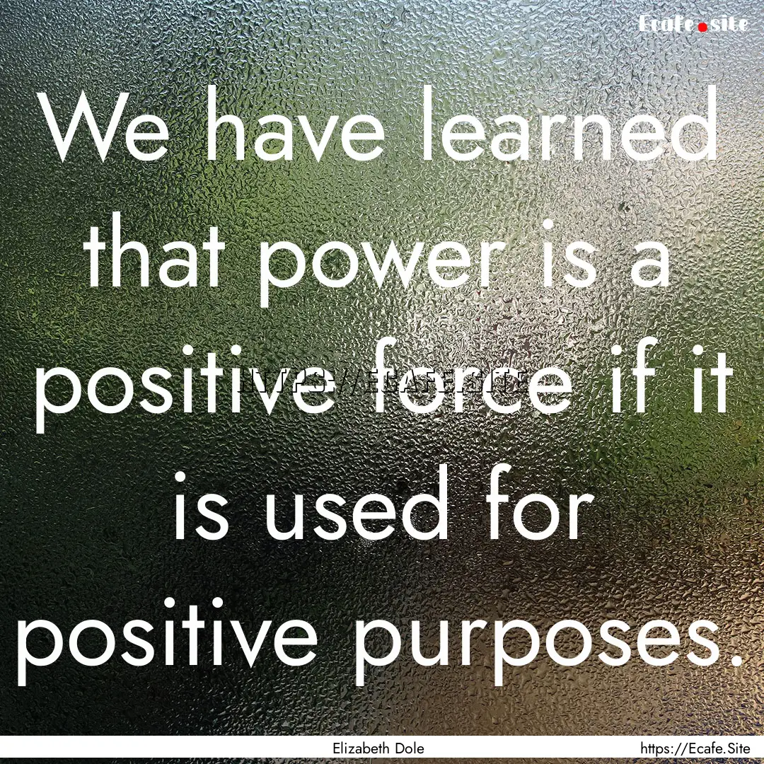 We have learned that power is a positive.... : Quote by Elizabeth Dole