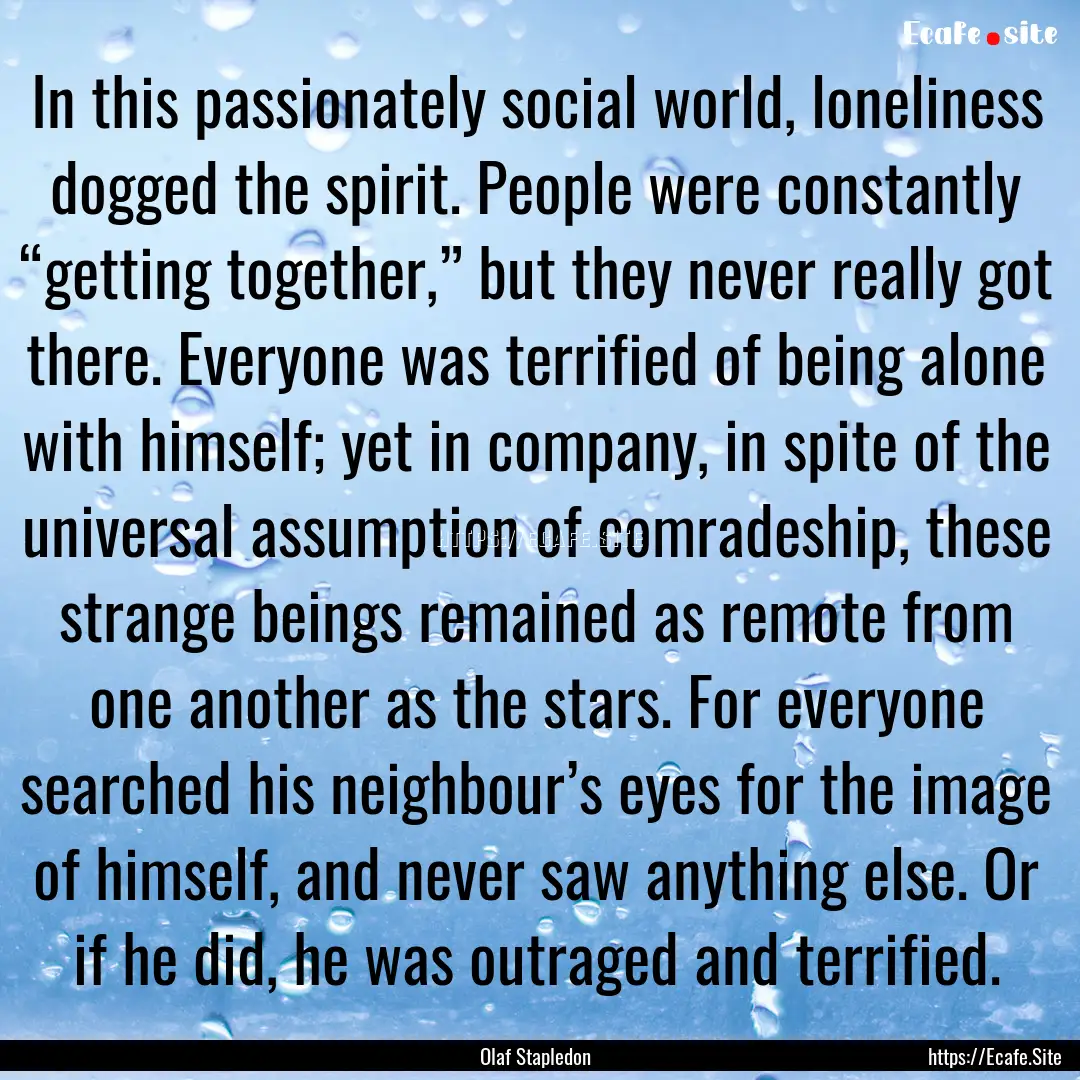 In this passionately social world, loneliness.... : Quote by Olaf Stapledon