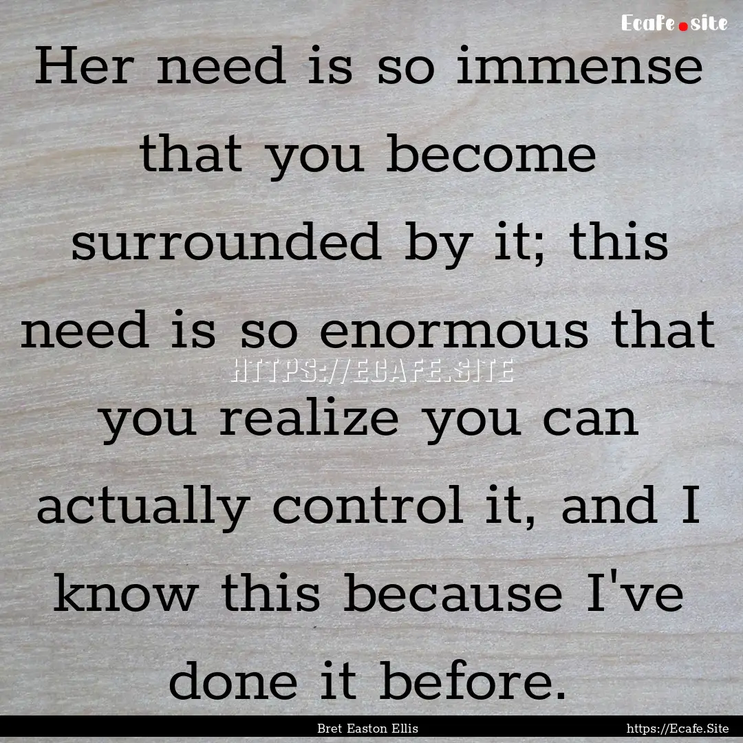 Her need is so immense that you become surrounded.... : Quote by Bret Easton Ellis