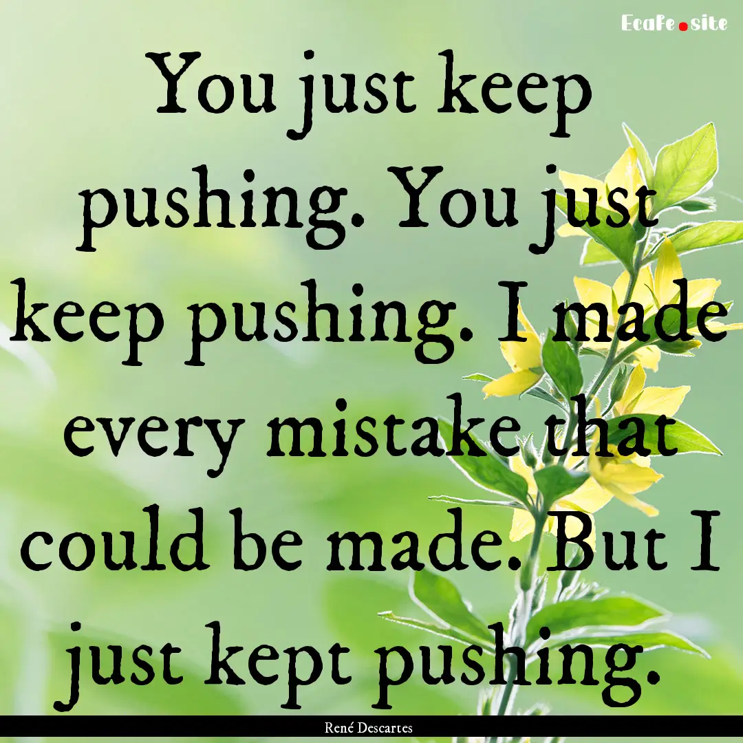 You just keep pushing. You just keep pushing..... : Quote by René Descartes