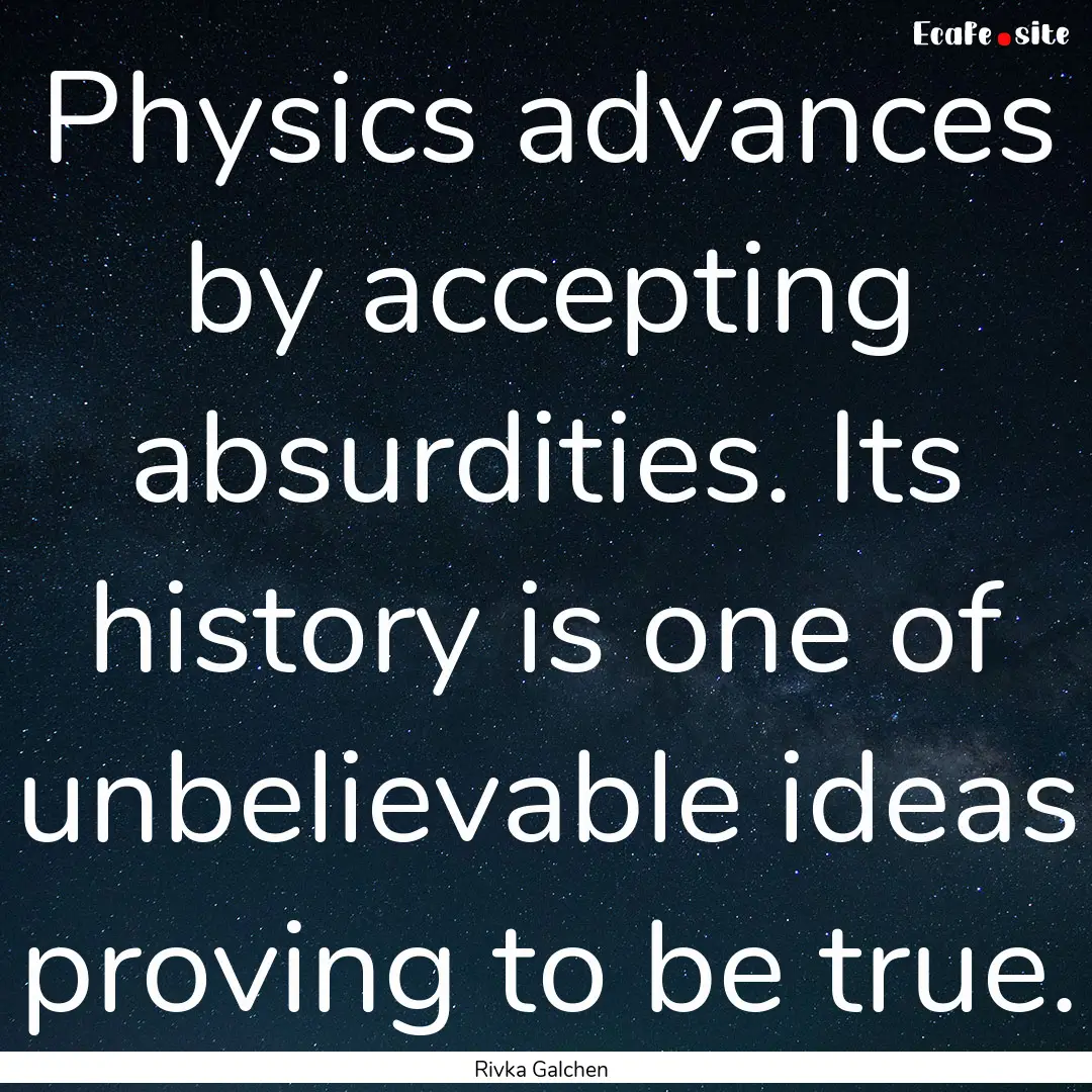 Physics advances by accepting absurdities..... : Quote by Rivka Galchen