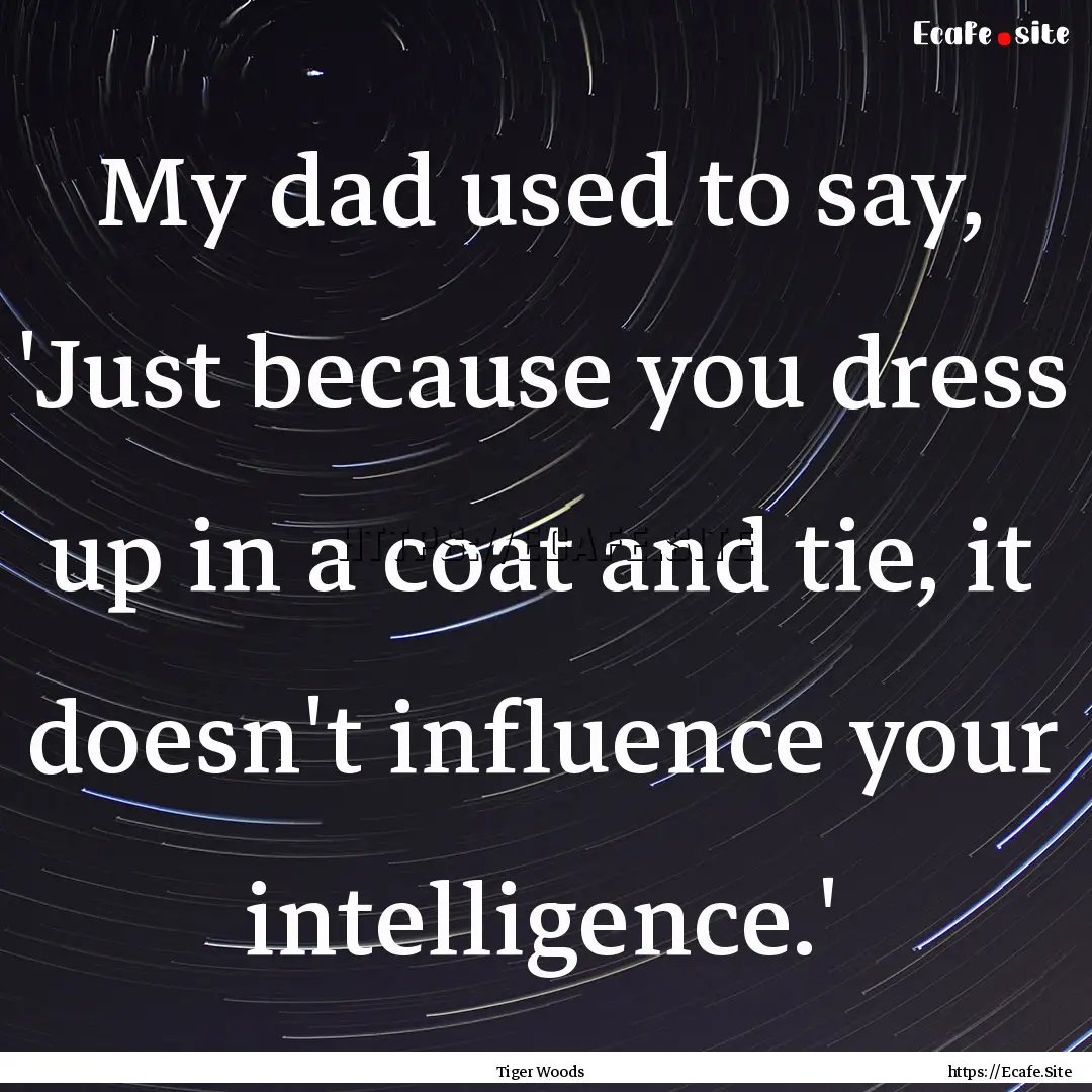 My dad used to say, 'Just because you dress.... : Quote by Tiger Woods