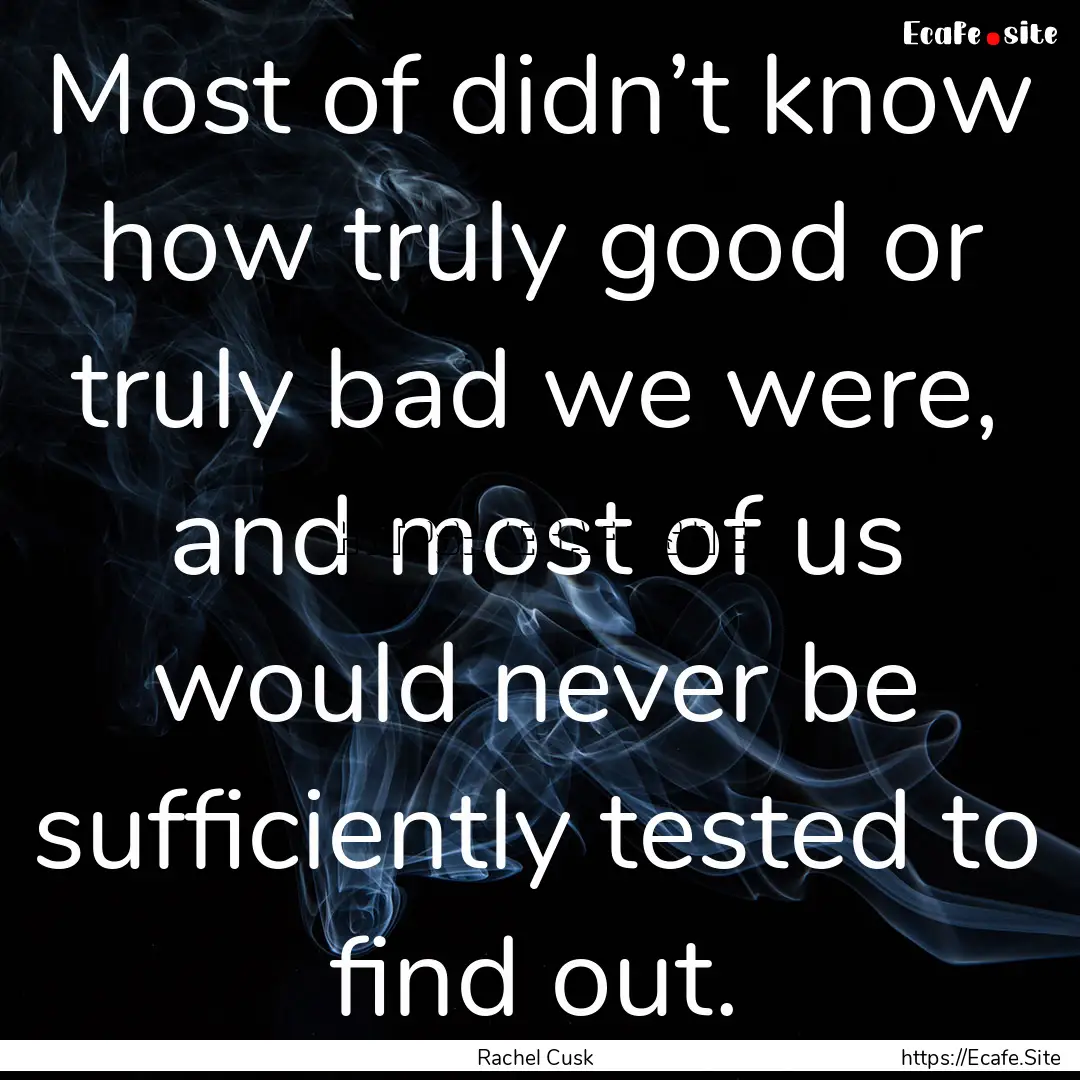 Most of didn’t know how truly good or truly.... : Quote by Rachel Cusk