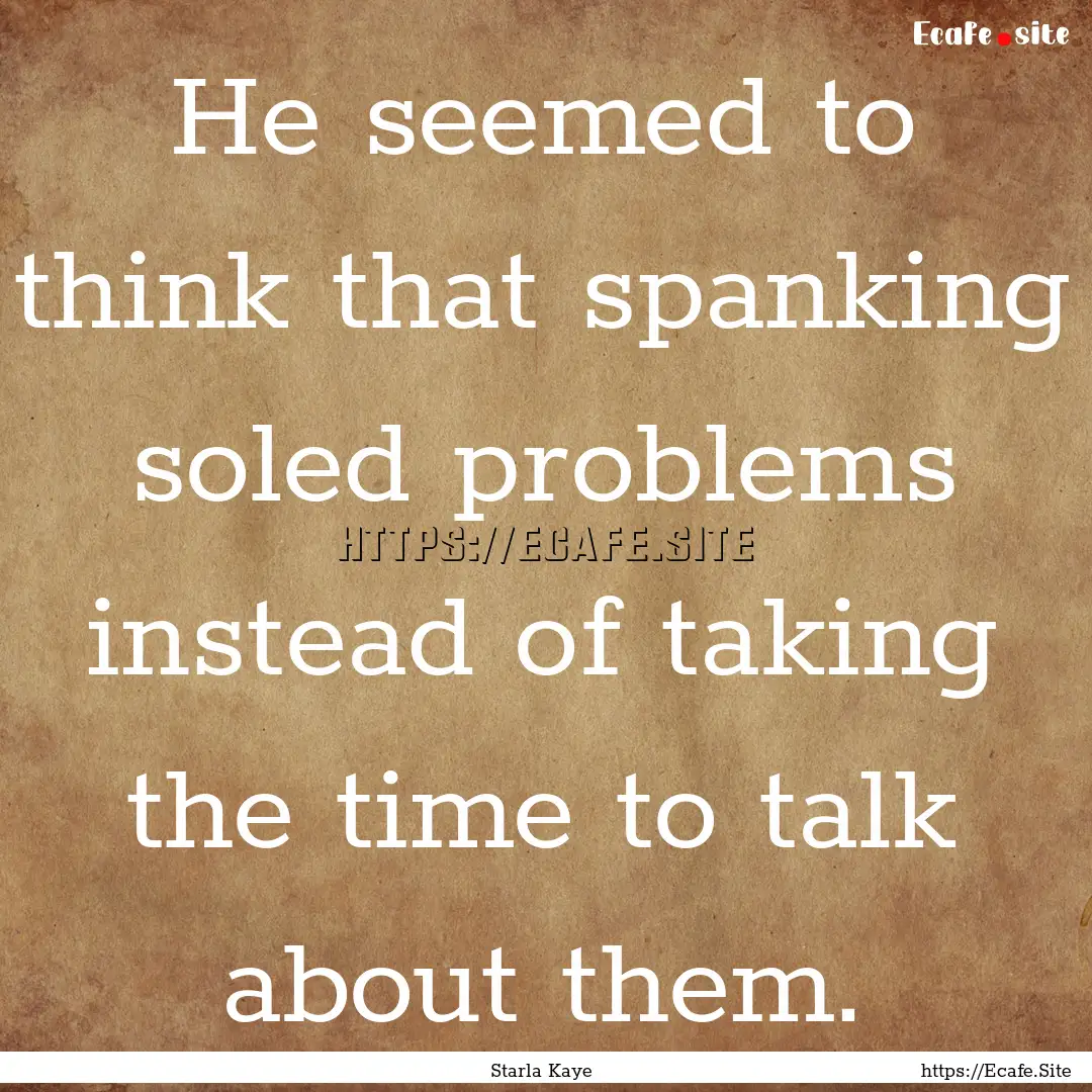 He seemed to think that spanking soled problems.... : Quote by Starla Kaye