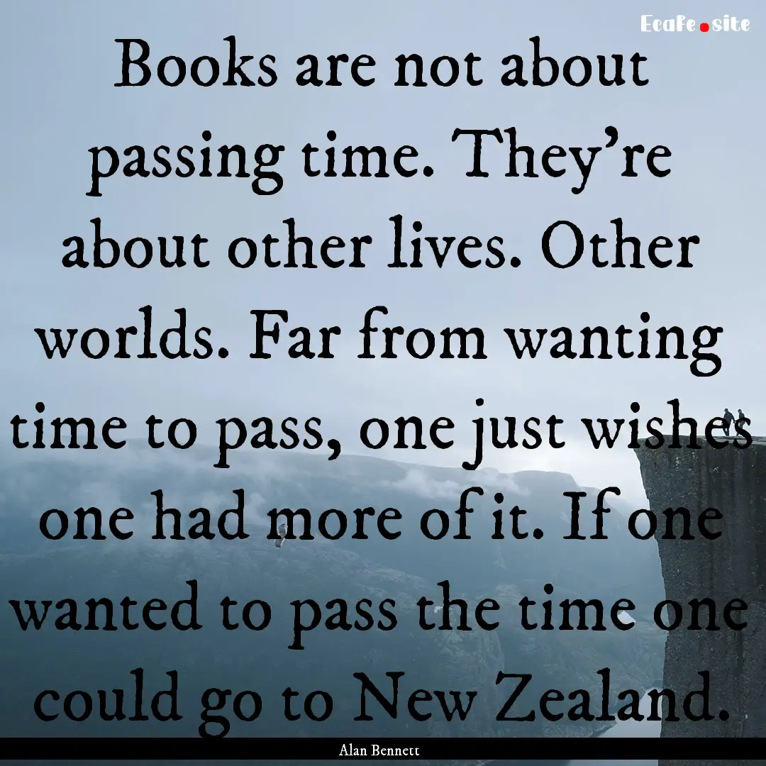 Books are not about passing time. They're.... : Quote by Alan Bennett