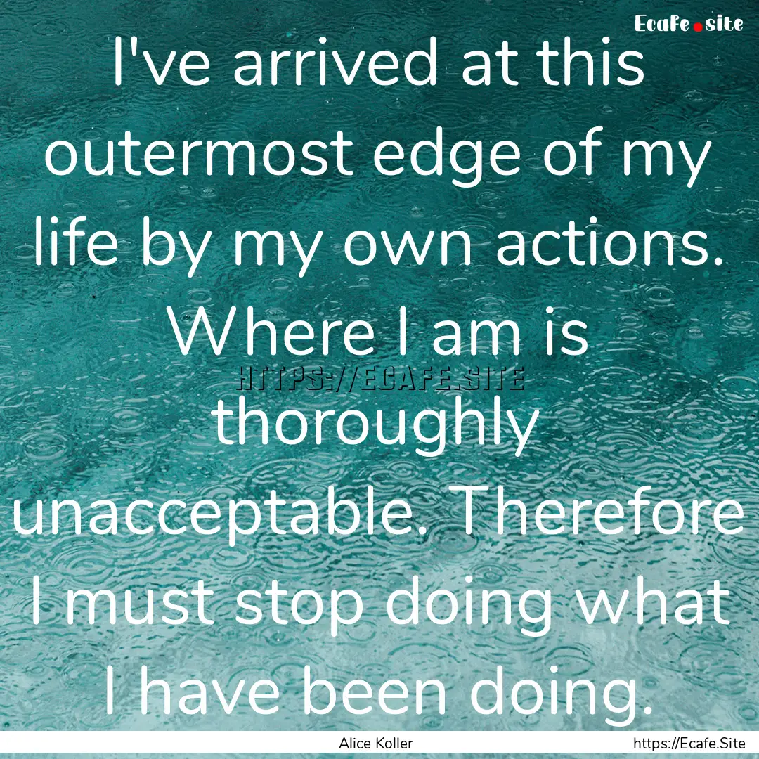 I've arrived at this outermost edge of my.... : Quote by Alice Koller