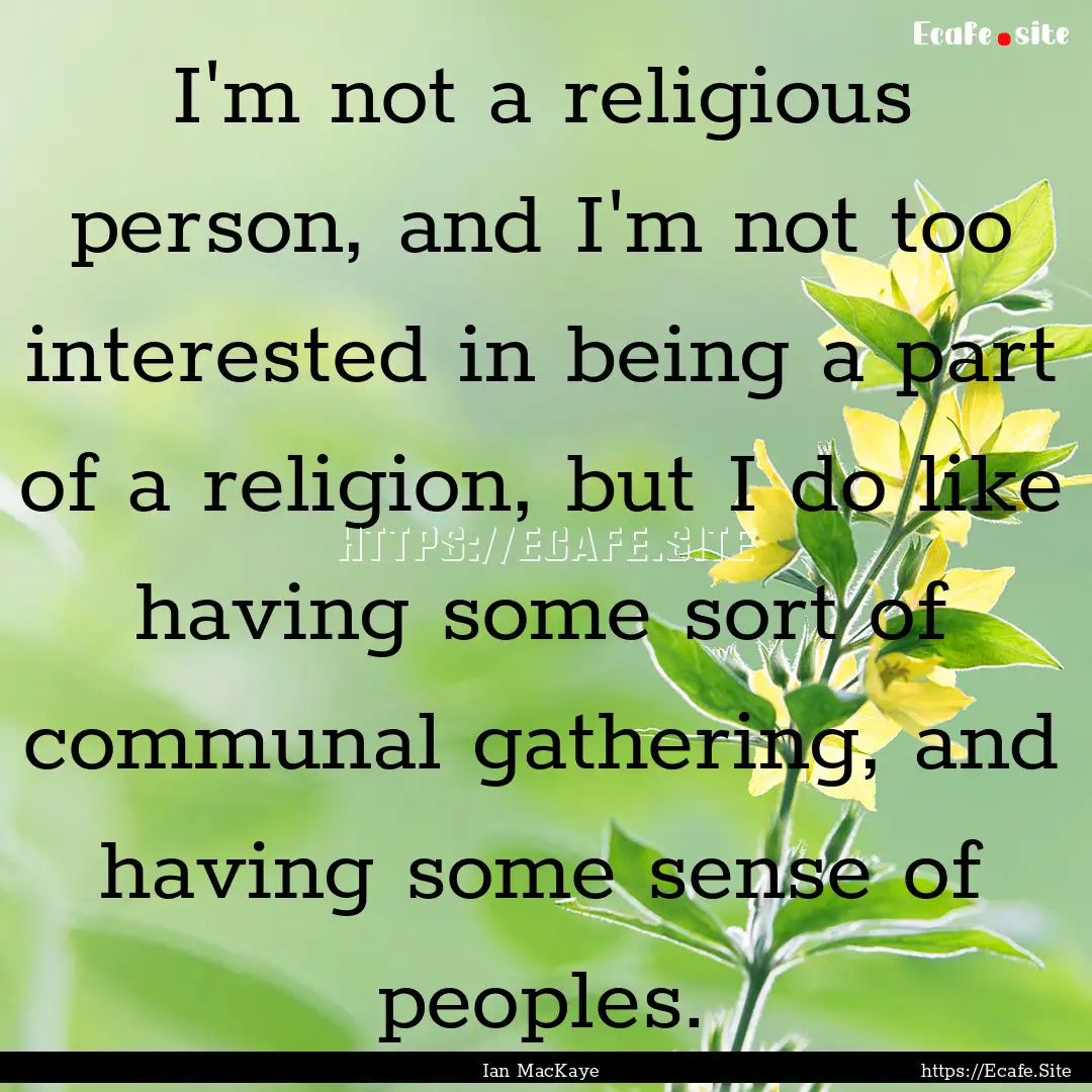 I'm not a religious person, and I'm not too.... : Quote by Ian MacKaye