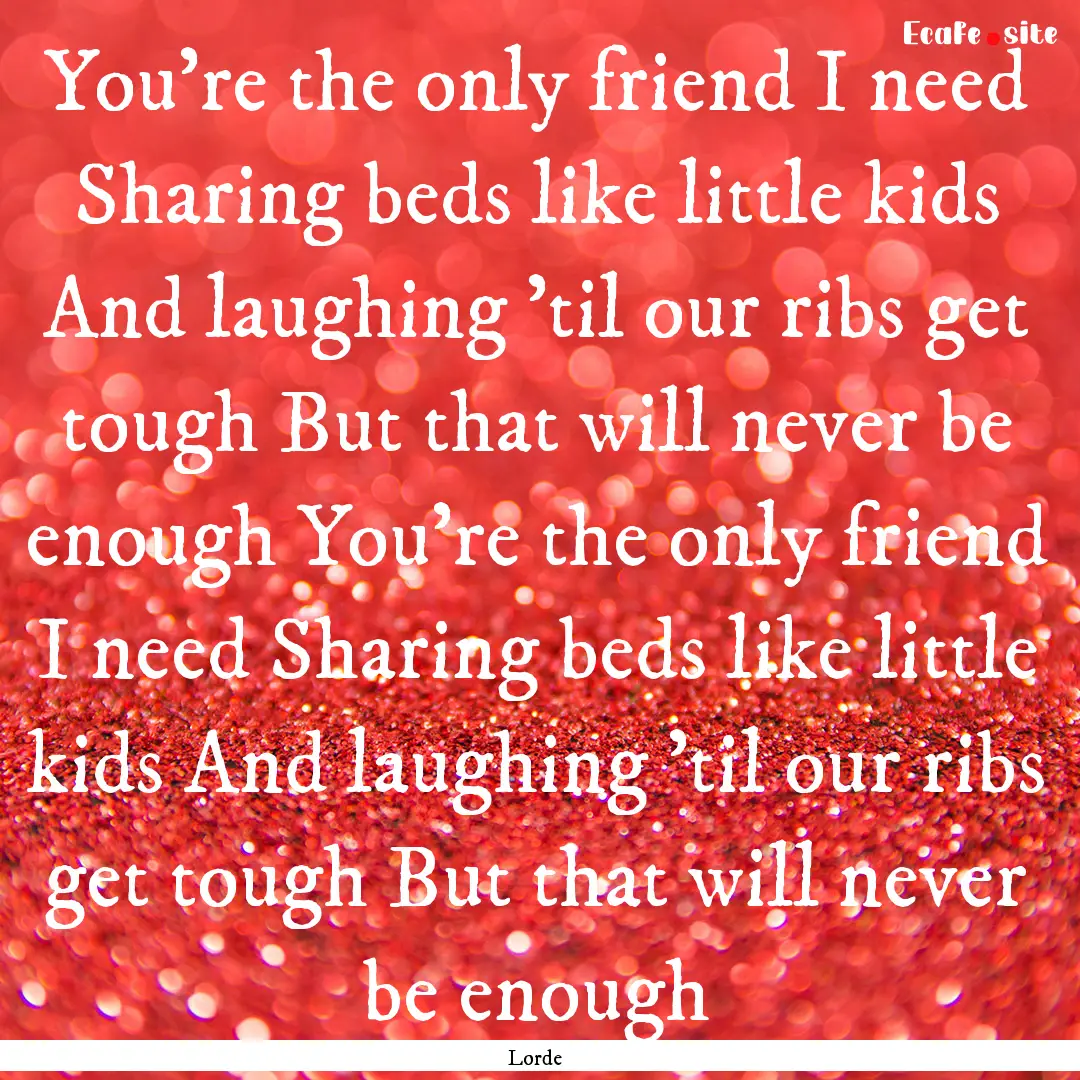 You're the only friend I need Sharing beds.... : Quote by Lorde