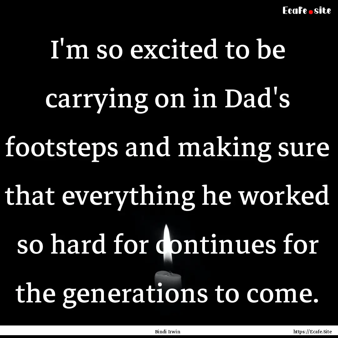 I'm so excited to be carrying on in Dad's.... : Quote by Bindi Irwin