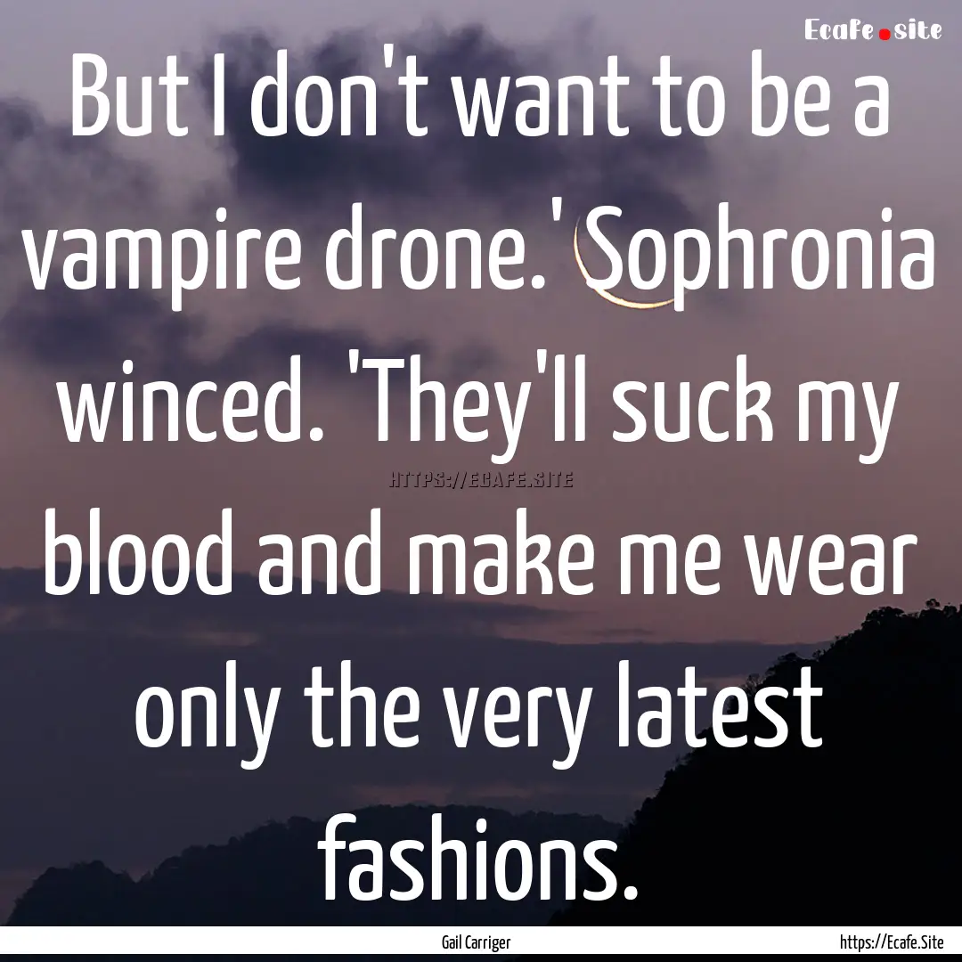 But I don't want to be a vampire drone.'.... : Quote by Gail Carriger