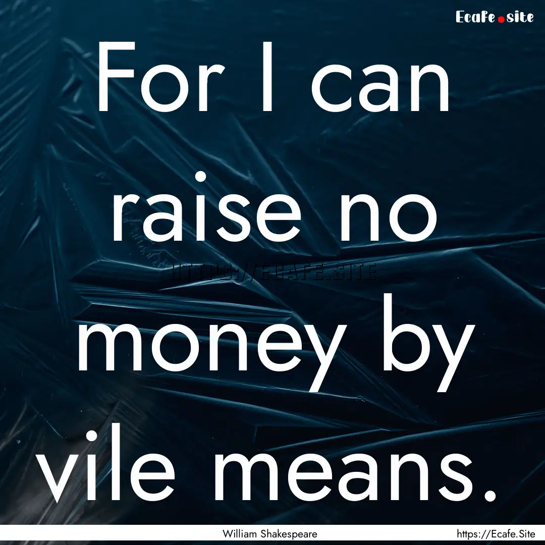 For I can raise no money by vile means. : Quote by William Shakespeare