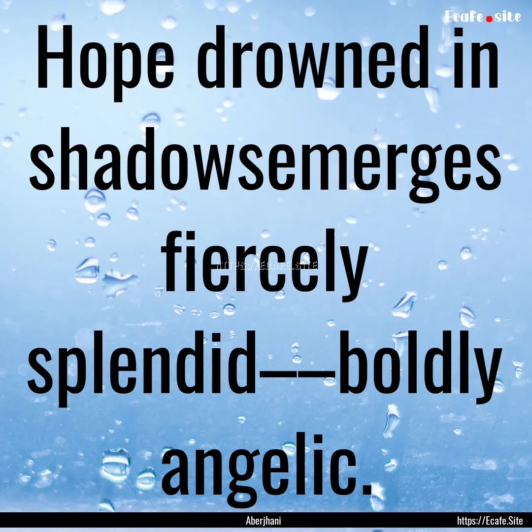 Hope drowned in shadowsemerges fiercely splendid––boldly.... : Quote by Aberjhani