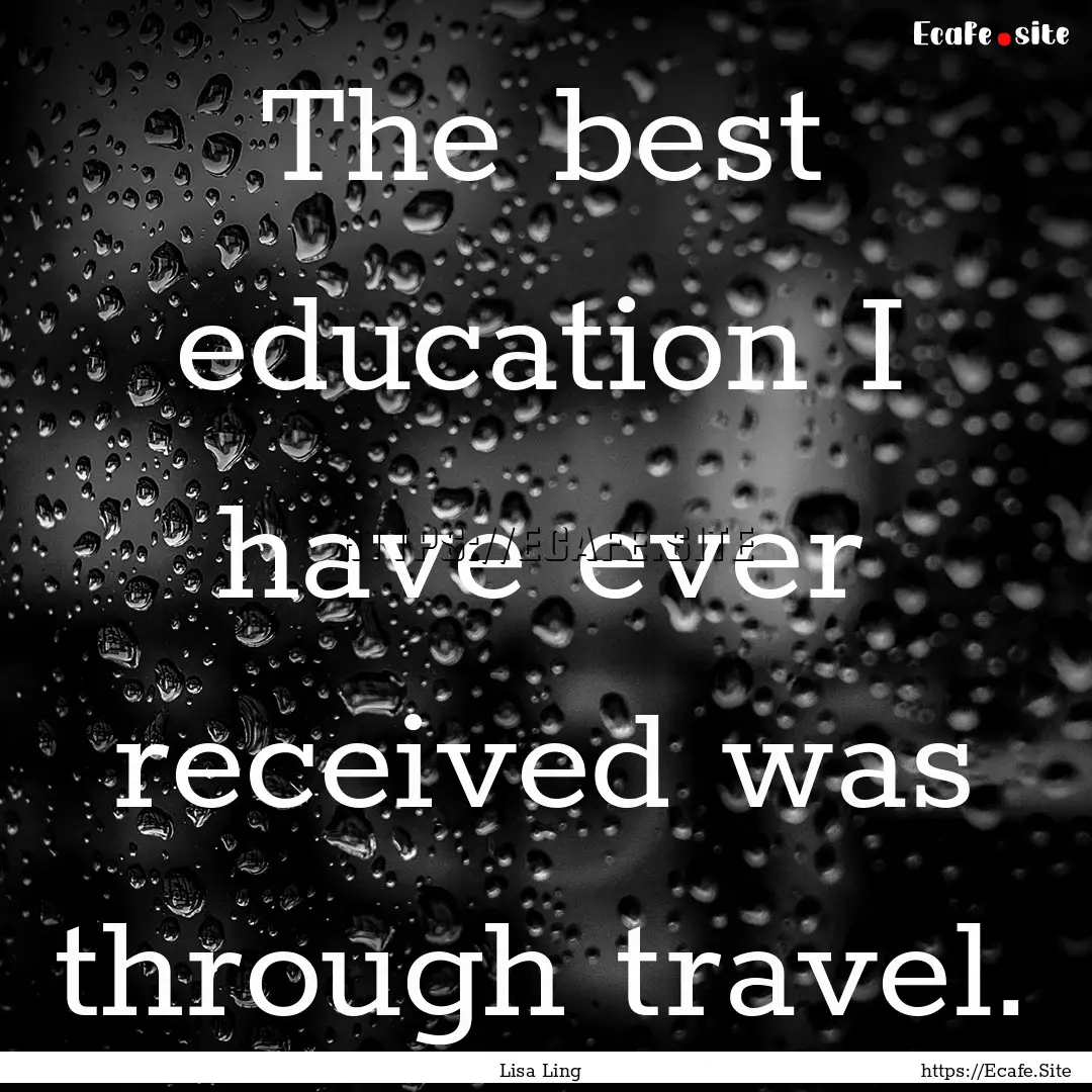 The best education I have ever received was.... : Quote by Lisa Ling