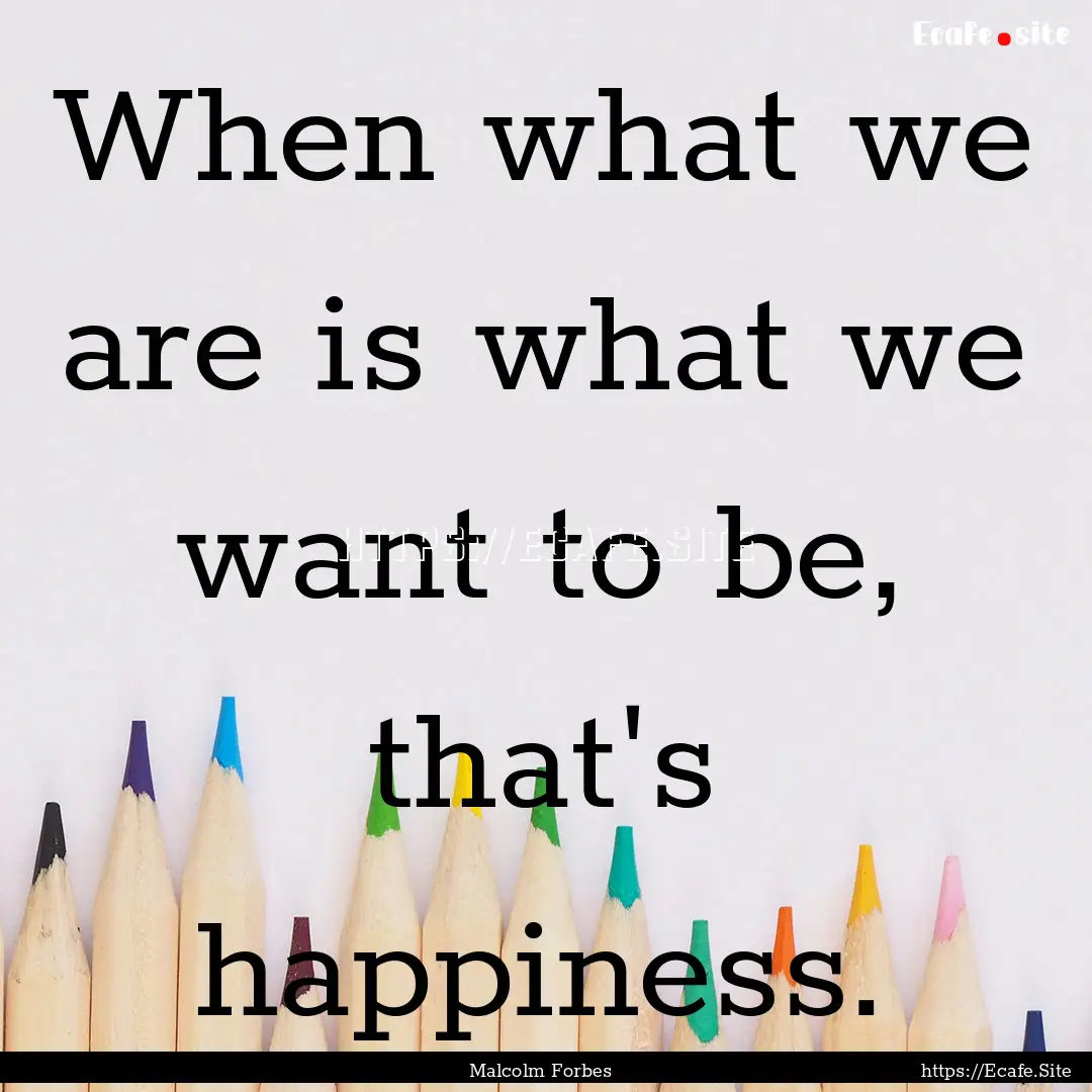 When what we are is what we want to be, that's.... : Quote by Malcolm Forbes