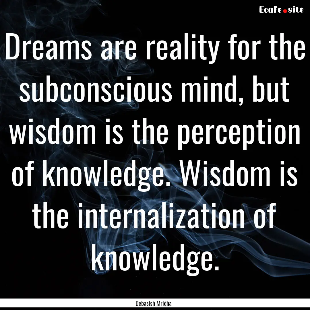 Dreams are reality for the subconscious mind,.... : Quote by Debasish Mridha