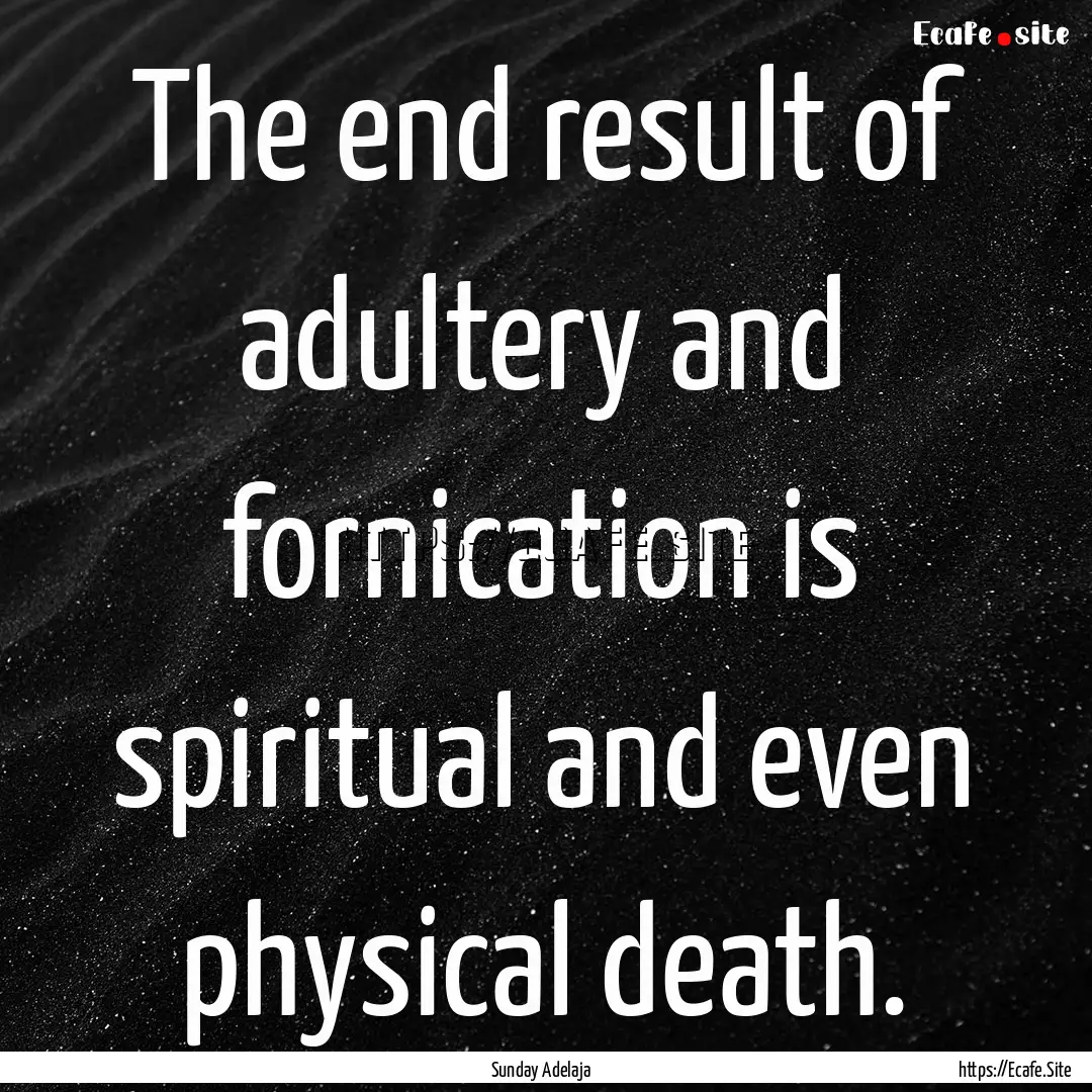 The end result of adultery and fornication.... : Quote by Sunday Adelaja