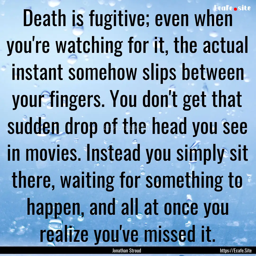 Death is fugitive; even when you're watching.... : Quote by Jonathan Stroud