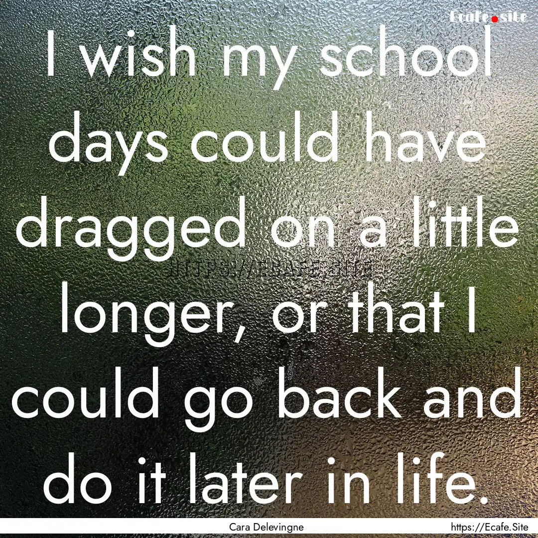 I wish my school days could have dragged.... : Quote by Cara Delevingne