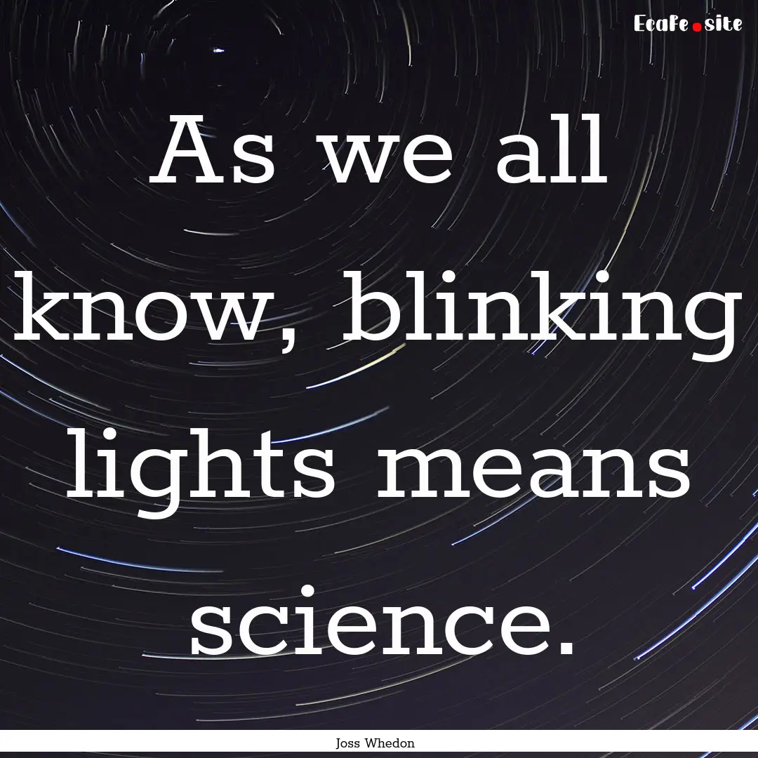 As we all know, blinking lights means science..... : Quote by Joss Whedon