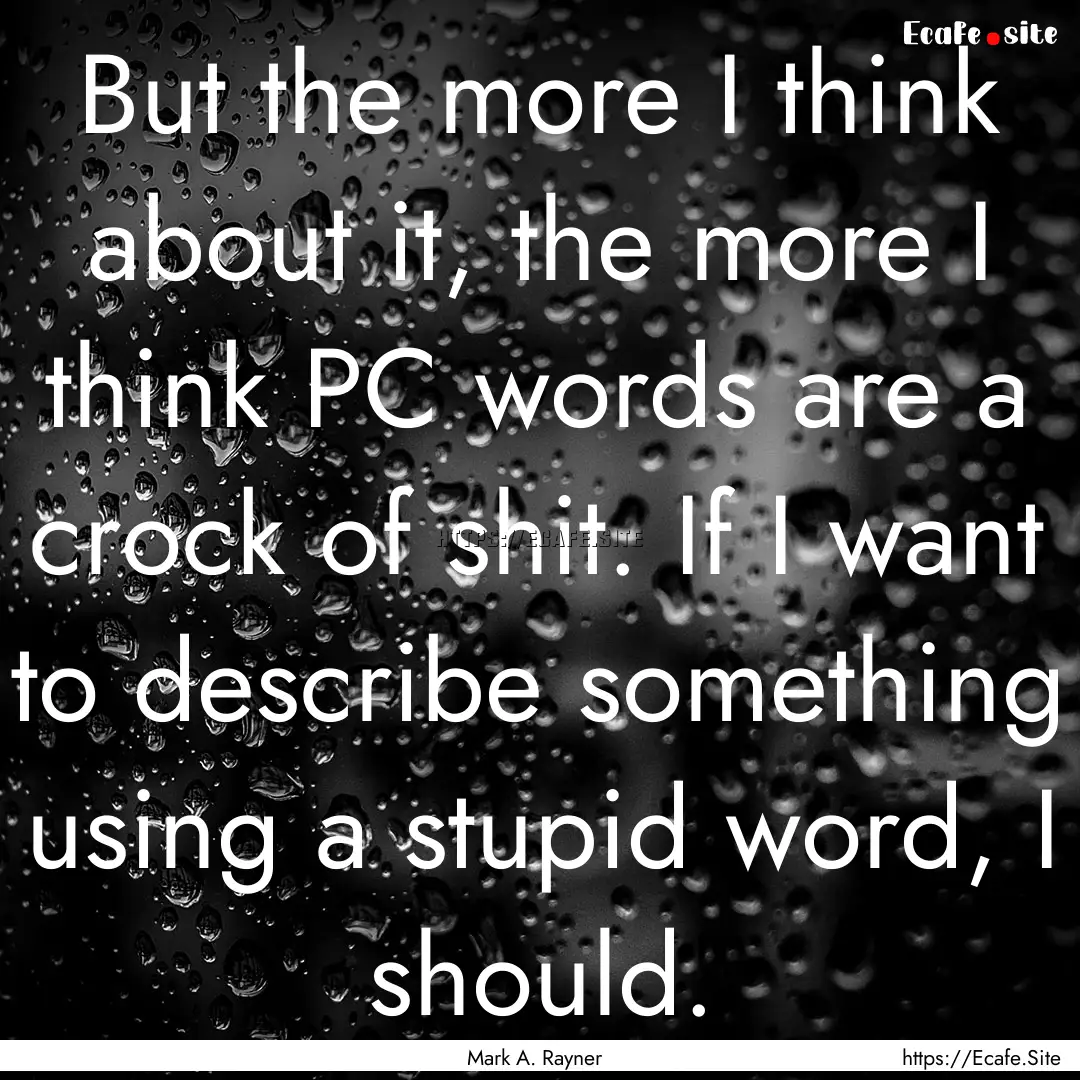 But the more I think about it, the more I.... : Quote by Mark A. Rayner