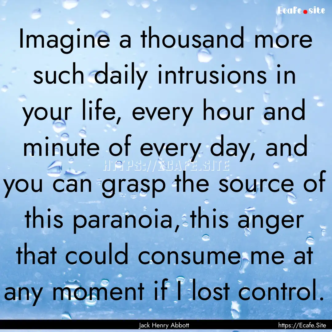 Imagine a thousand more such daily intrusions.... : Quote by Jack Henry Abbott