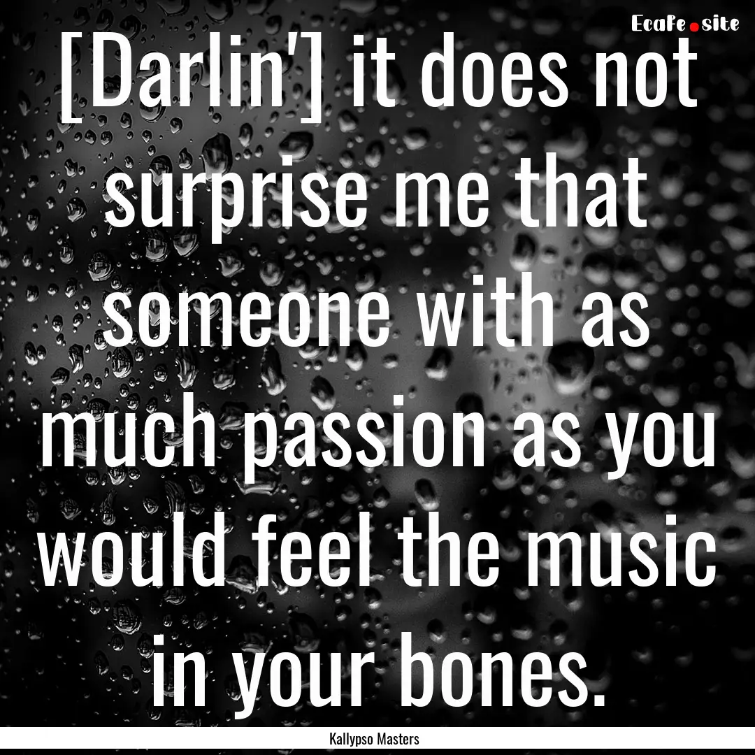 [Darlin'] it does not surprise me that someone.... : Quote by Kallypso Masters