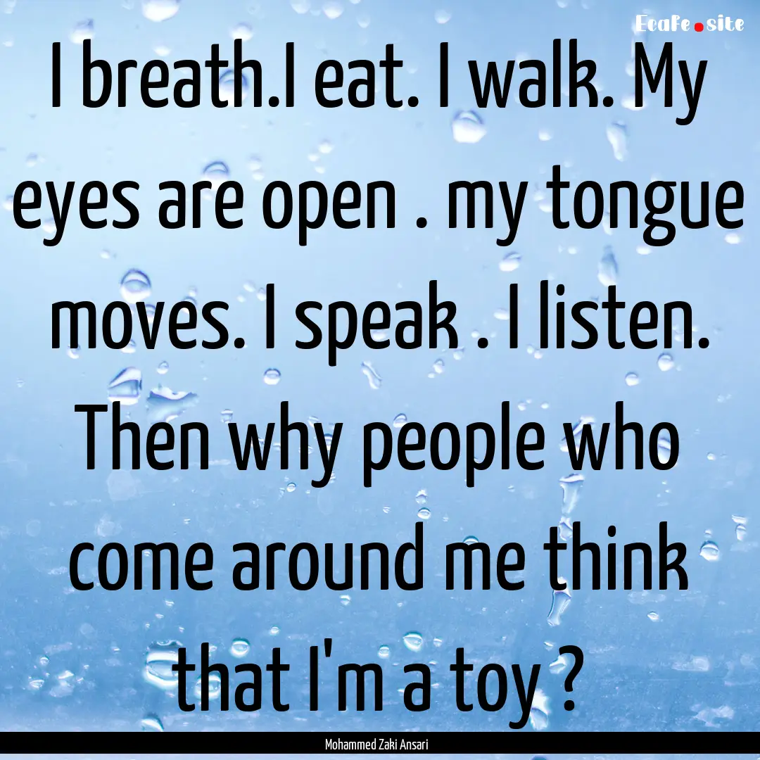 I breath.I eat. I walk. My eyes are open.... : Quote by Mohammed Zaki Ansari