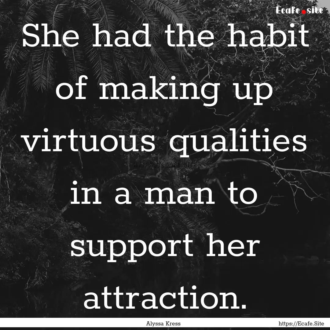 She had the habit of making up virtuous qualities.... : Quote by Alyssa Kress