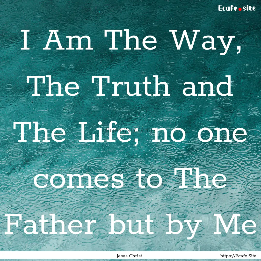 I Am The Way, The Truth and The Life; no.... : Quote by Jesus Christ