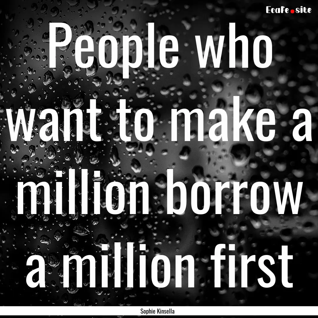 People who want to make a million borrow.... : Quote by Sophie Kinsella