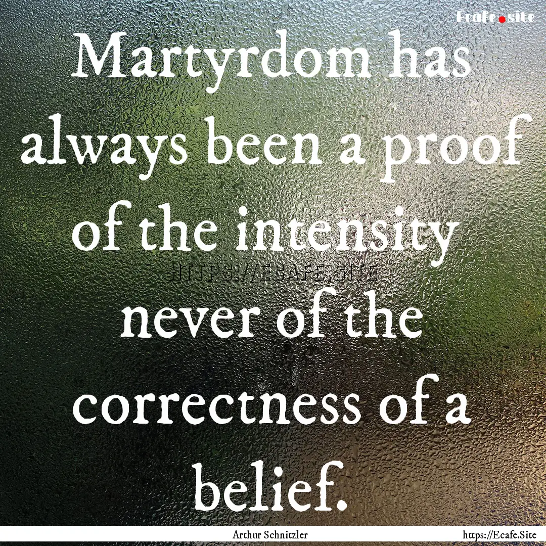 Martyrdom has always been a proof of the.... : Quote by Arthur Schnitzler