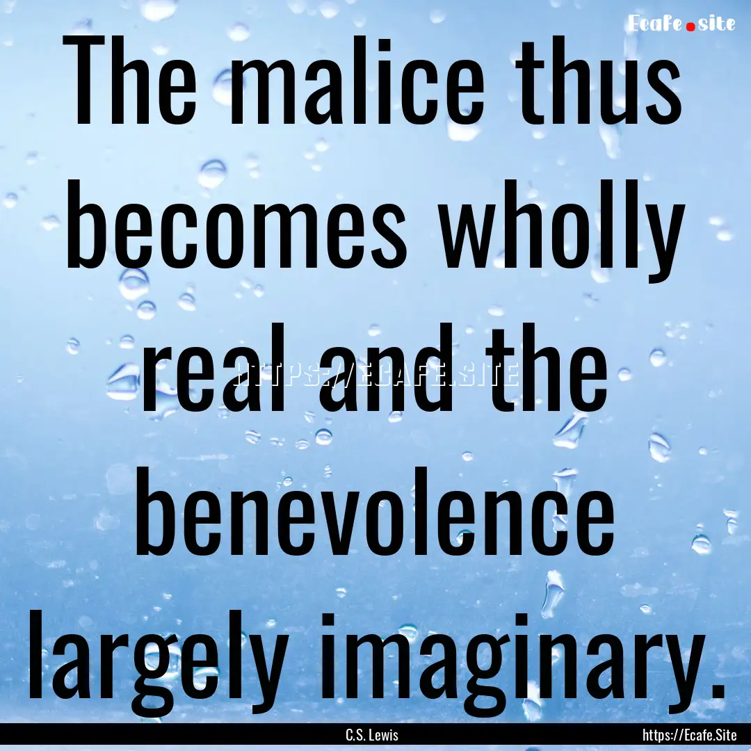 The malice thus becomes wholly real and the.... : Quote by C.S. Lewis