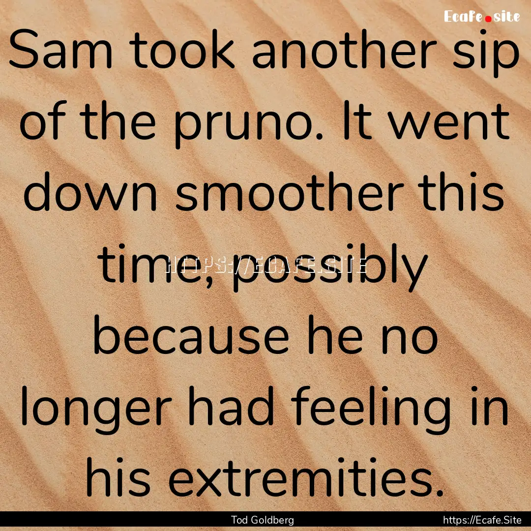 Sam took another sip of the pruno. It went.... : Quote by Tod Goldberg