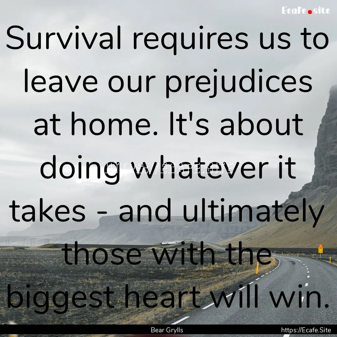 Survival requires us to leave our prejudices.... : Quote by Bear Grylls