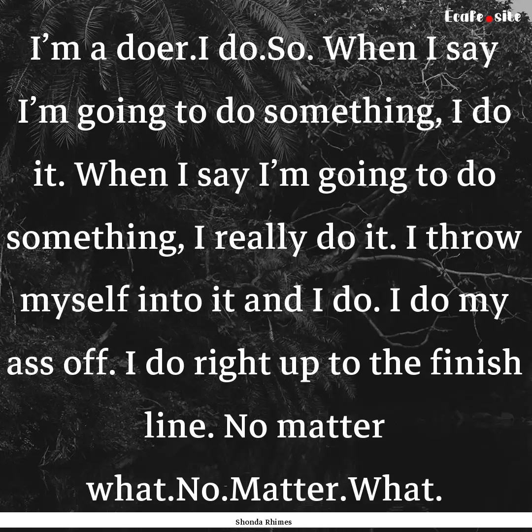 I’m a doer.I do.So. When I say I’m going.... : Quote by Shonda Rhimes