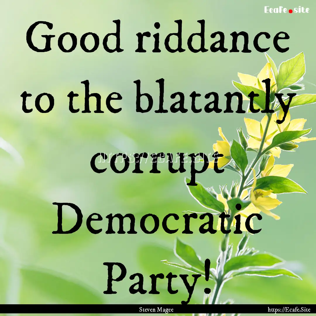 Good riddance to the blatantly corrupt Democratic.... : Quote by Steven Magee