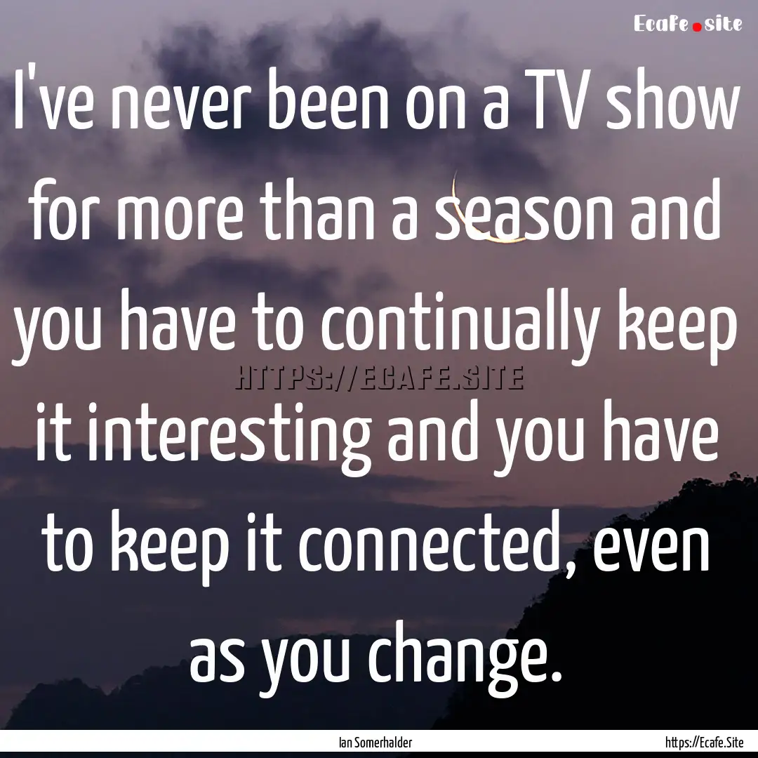 I've never been on a TV show for more than.... : Quote by Ian Somerhalder