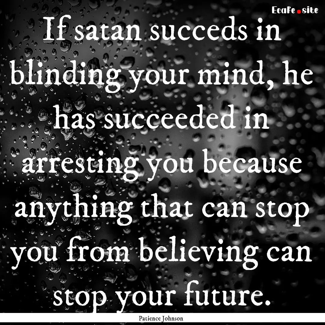 If satan succeds in blinding your mind, he.... : Quote by Patience Johnson