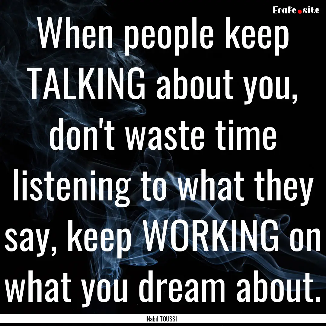 When people keep TALKING about you, don't.... : Quote by Nabil TOUSSI