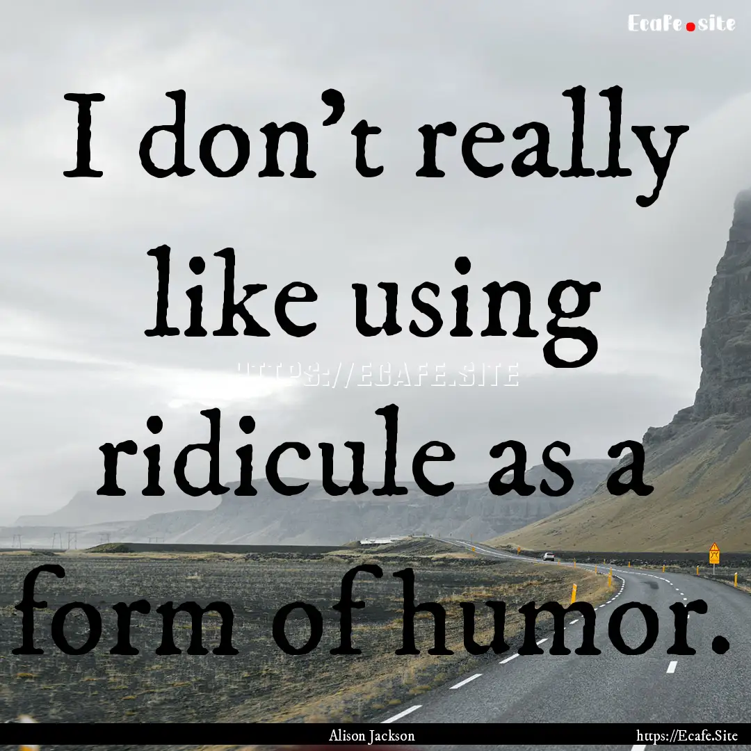 I don't really like using ridicule as a form.... : Quote by Alison Jackson