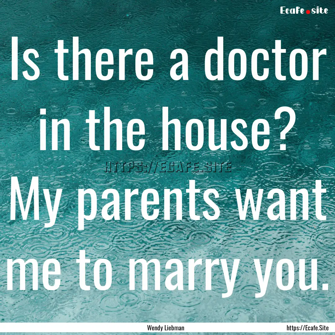 Is there a doctor in the house? My parents.... : Quote by Wendy Liebman