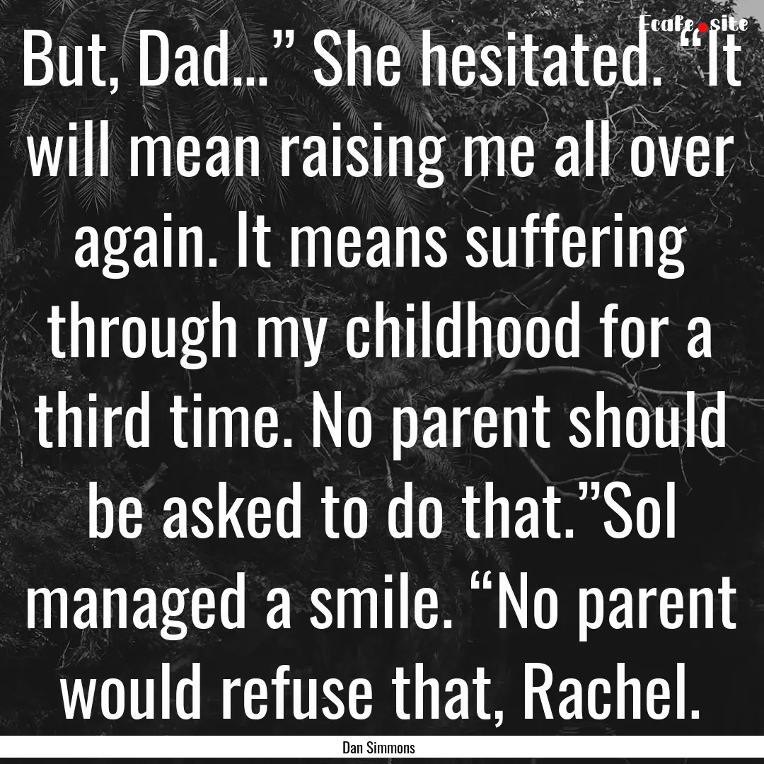 But, Dad…” She hesitated. “It will.... : Quote by Dan Simmons