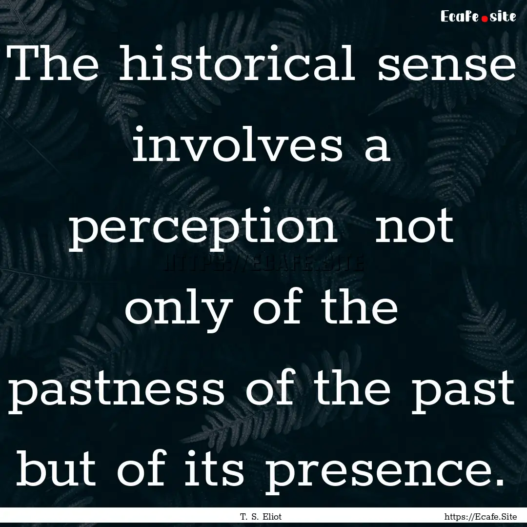 The historical sense involves a perception.... : Quote by T. S. Eliot