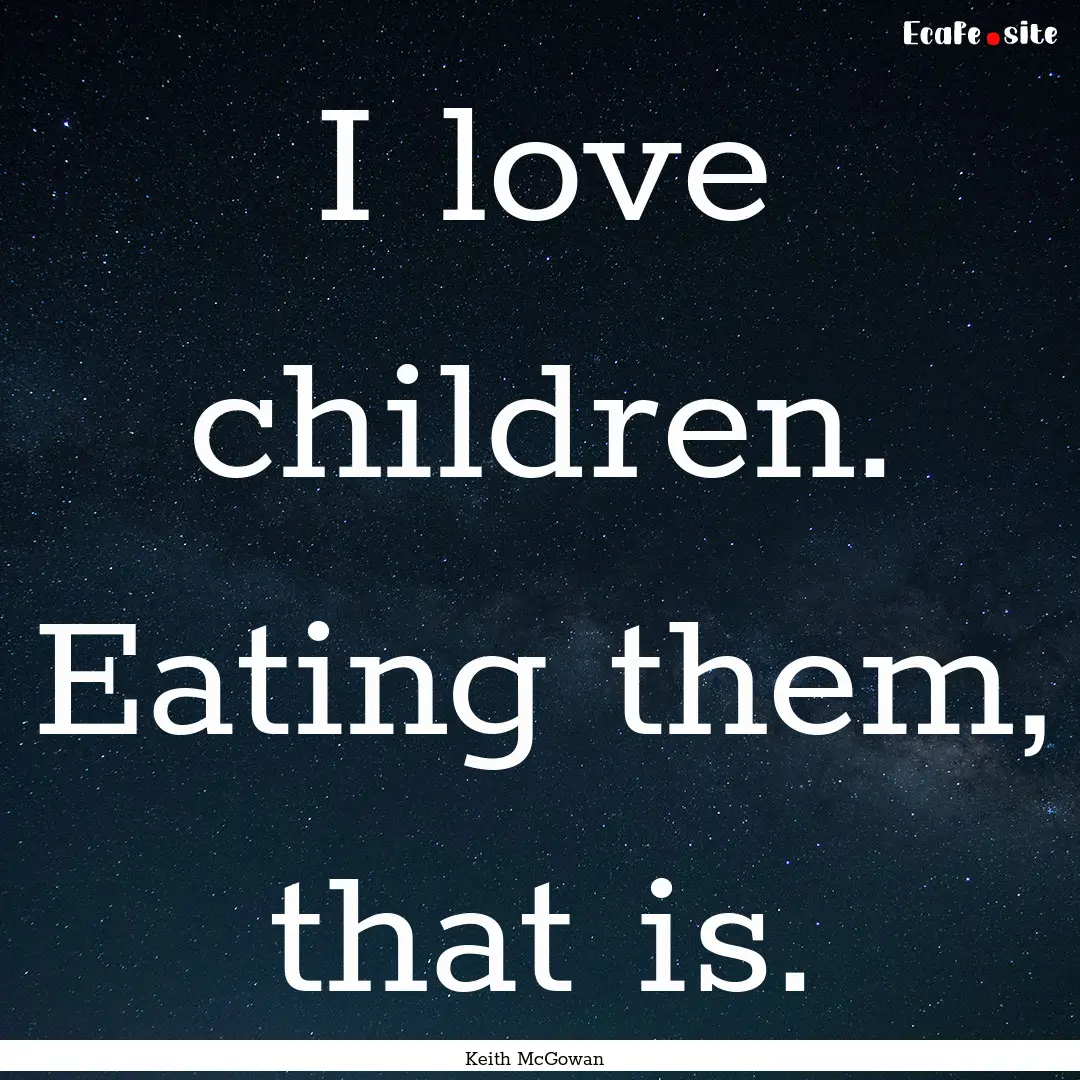 I love children. Eating them, that is. : Quote by Keith McGowan